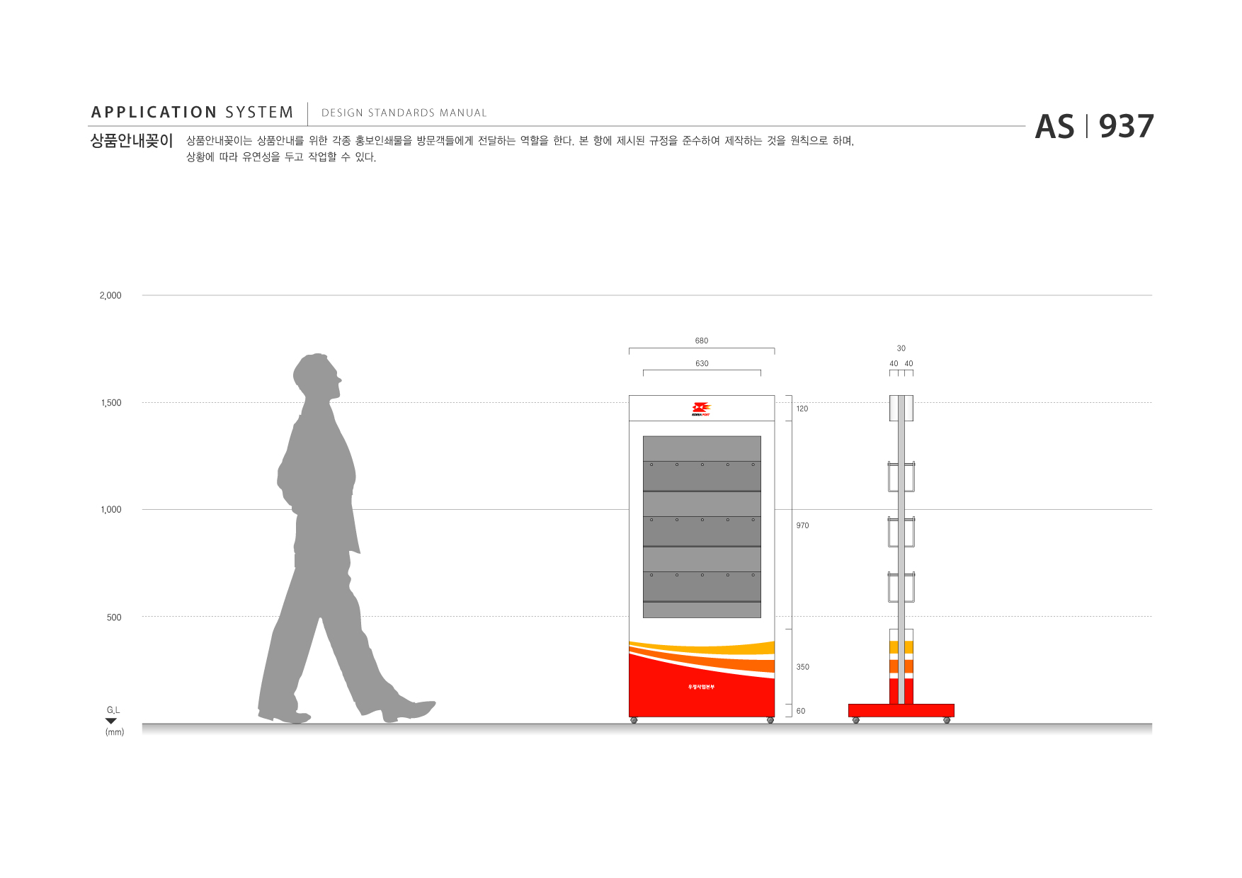 APPLICATION SYSTEM 상품안내꽂이  DESIGN STANDARDS MANUAL  상품안내꽂이는 상품안내를 위한 각종 홍보인쇄물을 방문객들에게 전달하는 역할을 한다. 본 항에 제시된 규정을 준수하여 제작하는 것을 원칙으로 하며, 상황에 따라 유연성을 두고 작업할 수 있다.  AS I 937  2,000  680 630  30 40 40  1,500  120  1,000 970  500  350  G.L (mm)  60